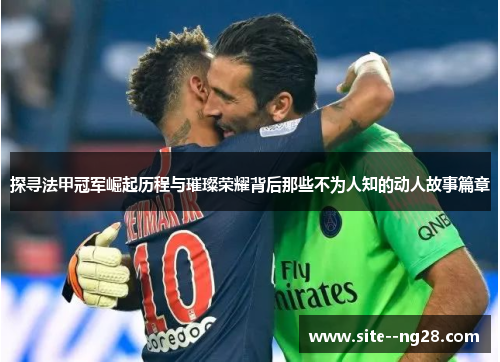 探寻法甲冠军崛起历程与璀璨荣耀背后那些不为人知的动人故事篇章