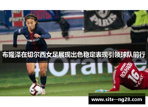 布隆泽在切尔西女足展现出色稳定表现引领球队前行