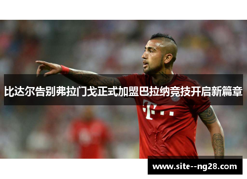 比达尔告别弗拉门戈正式加盟巴拉纳竞技开启新篇章